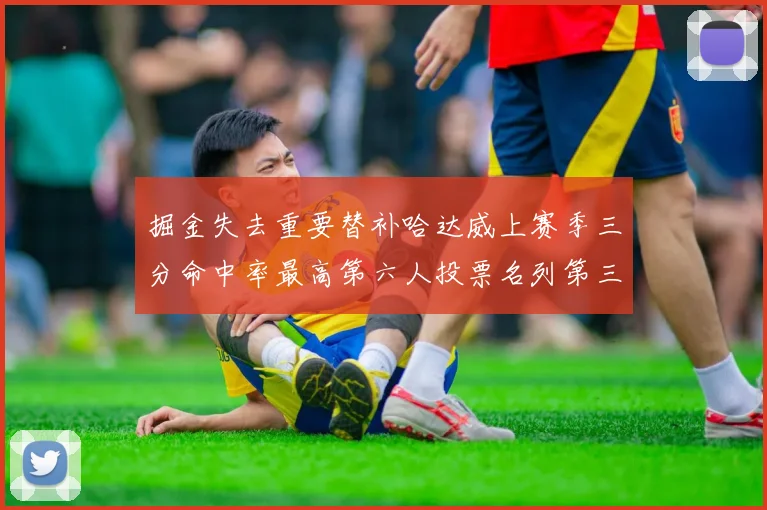 掘金失去重要替补哈达威上赛季三分命中率最高第六人投票名列第三