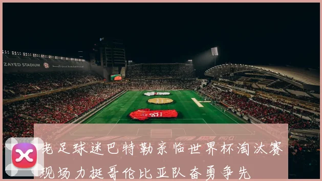老足球迷巴特勒亲临世界杯淘汰赛现场力挺哥伦比亚队奋勇争先