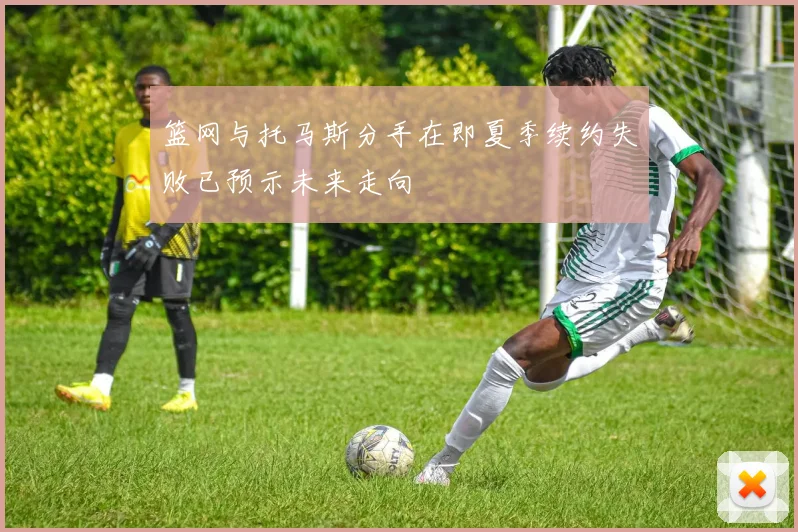 篮网与托马斯分手在即夏季续约失败已预示未来走向