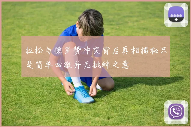 拉松与德罗赞冲突背后真相揭秘只是简单回敬并无挑衅之意