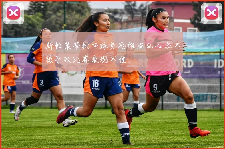 斯帕莱蒂批评球员思维混乱心态不稳导致比赛表现不佳