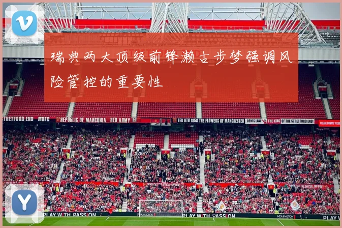 瑞典两大顶级前锋濑古步梦强调风险管控的重要性