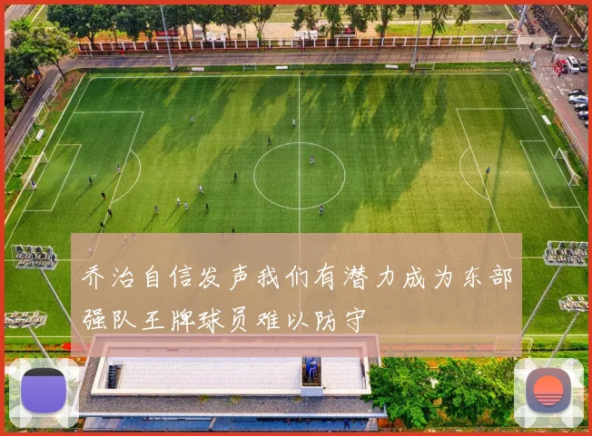 乔治自信发声我们有潜力成为东部强队王牌球员难以防守