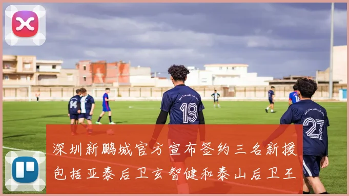 深圳新鹏城官方宣布签约三名新援包括亚泰后卫玄智健和泰山后卫王昱衡