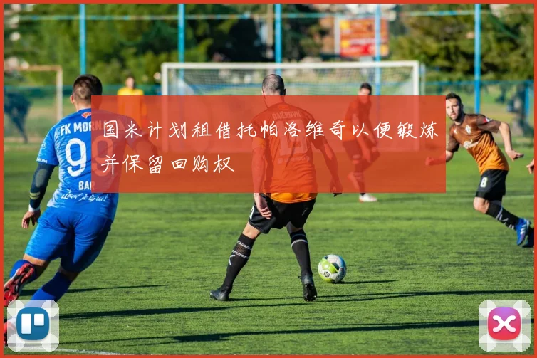 国米计划租借托帕洛维奇以便锻炼并保留回购权
