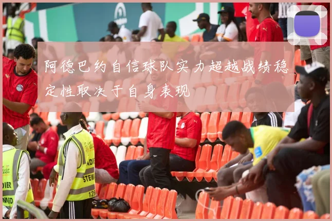 阿德巴约自信球队实力超越战绩稳定性取决于自身表现