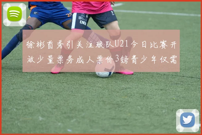 徐彬首秀引关注狼队U21今日比赛开放少量票务成人票价3镑青少年仅需1镑