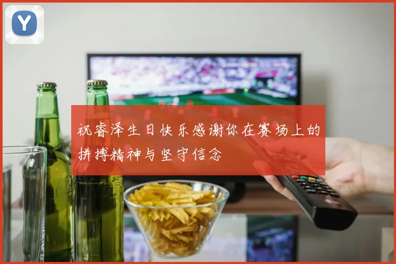 祝睿泽生日快乐感谢你在赛场上的拼搏精神与坚守信念